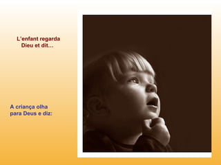 L’enfant regarda Dieu et dit… A criança olha para Deus e diz: 