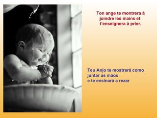 Ton ange te montrera à joindre les mains et  t’enseignera à prier. Teu Anjo te mostrará como juntar as mãos e te ensinará a rezar 