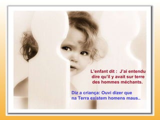 L’enfant dit :  J’ai entendu dire qu’il y avait sur terre des hommes méchants.  Diz a criança: Ouvi dizer que  na Terra existem homens maus.. 