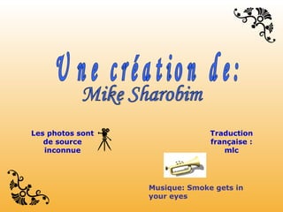 Mike Sharobim Une création de: Musique: Smoke gets in your eyes Les photos sont de source inconnue Traduction française : mlc 