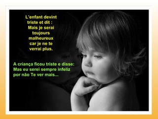L’enfant devint triste et dit :  Mais je serai toujours malheureux car je ne te verrai plus. A criança ficou triste e disse: Mas eu serei sempre infeliz por não Te ver mais... 