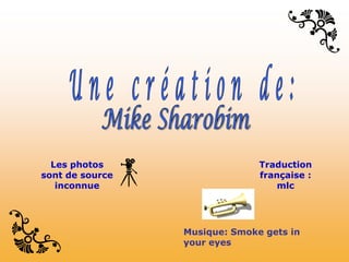 Les photos                   Traduction
sont de source                 française :
   inconnue                        mlc




                 Musique: Smoke gets in
                 your eyes
 