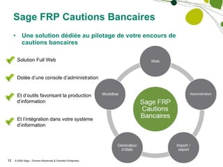 Une solution dédiée au pilotage de votre encours de cautions bancaires Sage FRP Cautions Bancaires Solution Full Web Dotée d’une console d’administration Et d’outils favorisant la production d’information Et l’intégration dans votre système d’information 