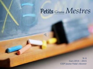 Petits Grans Mestres
3r A
Curs 2014 – 2015
CEIP Jaume Vidal i Alcover
 