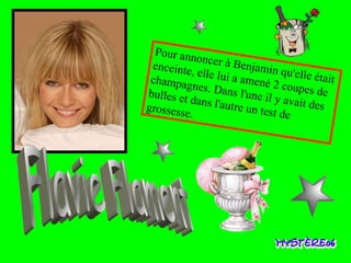 Pour annoncer à Benjamin qu'elle était enceinte, elle lui a amené 2 coupes de champagnes. Dans l'une il y avait des bulles et dans l'autre un test de grossesse. Flavie Flament 