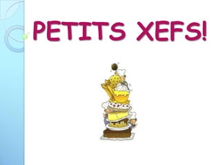 PETITS XEFS!