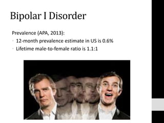 Bipolar I Disorder
Prevalence (APA, 2013):
• 12-month prevalence estimate in US is 0.6%
• Lifetime male-to-female ratio is 1.1:1
 