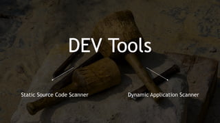 DEV Tools
Static Source Code Scanner Dynamic Application Scanner
 