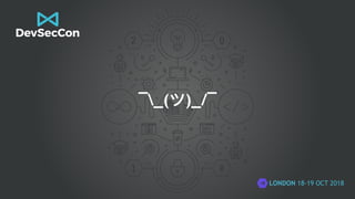 LONDON 18-19 OCT 2018
¯_(ツ)_/¯
 