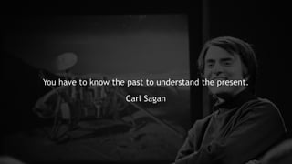 You have to know the past to understand the present.
Carl Sagan
 