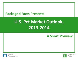 U.S. Pet Market Outlook,
2013-2014
Packaged Facts Presents
A Short Preview
 