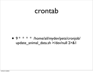 crontab
• 9 * * * * /home/ail/mydev/pets/cronjob/
update_animal_data.sh >/dev/null 2>&1
13年6月1⽇日星期六
 