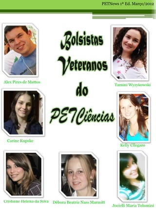 PETNews 1ª Ed. Março/2012




Alex Pires de Mattos
                                                           Tamini Wyzykowski




 Carine Kupske
                                                              Kelly Cllegaro




Cristiane Helena da Silva   Débora Beatriz Nass Marmitt
                                                          Jocielli Maria Tolomini
 