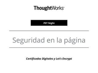 PET Night
Seguridad en la página
Certificados Digitales y Let’s Encrypt
 