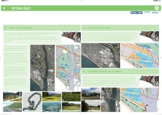 8				PETONE EAST
13	 	 HUTT RIVER CORRIDOR
2
22
7
2
6
2
22
7
2
6
14	 	 JACKSON STREET EAST
15	 	 TE MOME STREAM + BOAT SHEDS
‘Jackson Street East’ refers to the section of Jackson St to the east of Cuba St, through to Te Mome Stream.
Currently there is a clear commercial/residential boundary at Cuba St and a low quality termination point
towards the old Unilever factory. Housing New Zealand accommodation dominates parts of this area.
This initiative identifies Jackson St East as an axis for primarily residential intensification, making the
most of the proximity to the open space of the golf course and amenity of Te Mome Stream.
Te Mome Stream runs along the western edge of the Shandon Golf course (Gear Island) but narrows
towards the outlet into the Hutt river. This initiative, and Petone East Gateway, proposes to widen this
section of the stream, and provide a wider open space to form part of the Hutt River Trail. This would
include a board walk and environmental programme giving increased access to the boat sheds and
improved pedestrian bridge access. The boat sheds will be retained and the area surrounding them will be
enhanced, with the possibility of new fine grain residential to make the most of the location.
22
2
22
2
22
7
2
6
The Hutt River enjoys a strategic location within the network of regional recreational pathways and falls
under part of a wider strategy that seeks to re-orient Hutt City to the river.
Ongoing flood control and stop bank work provides the catalyst for landscape improvements and the
replacement of the Ava rail bridge (as part of a CVL project or not) creates an opportunity for a better
cross-river link.
The initiative provides more frequent public
access to the water edges, and ensures the
quality and safety of these connections.
Improved recreational circuits are proposed
linking amenities on both sides of the
river and an eco-themed redevelopment
of Hikoikoi Reserve. These pathways link in
with both the Hutt River Trail and the Great
Harbour Way trails making Petone a strategic
link between the two.
On Gear Island (Shandon Golf Course), the
initiative proposes storm water retention
ponds and wetland regeneration areas
within the course as a means of dealing with
stormwater and flooding for the rest of the
Petone area.
Finally the initiative identifies the need for
a feasibility study for high-density housing
along parts of the corridor that tests how
housing might be developed in flood-risk
areas.
2
22
7
2
6
Recreational Pathways Wetland and storm-water retention Te Mome boat sheds
Great Harbour Way Image from Boffa Miskell report (2009)
Great Harbour Way Image Ian Stantial
Hutt River Trail
Petone Spatial Plan_Community Consultation Boards_24 Jan 2017_A0.indd 8 24/01/2017 2:44:44 PM
 