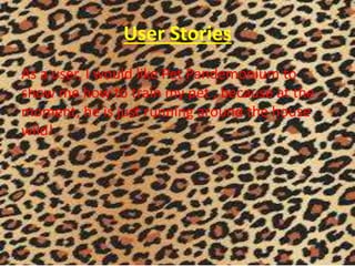 User Stories
As a user, I would like Pet Pandemonium to
show me how to train my pet , because at the
moment, he is just running around the house
wild!
 