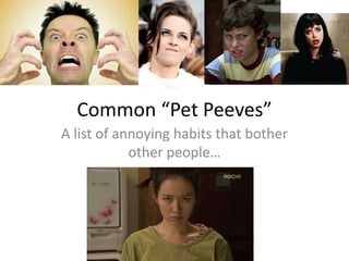 Common “Pet Peeves”
A list of annoying habits that bother
other people…
 