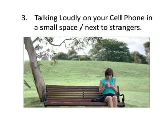 3. Talking Loudly on your Cell Phone in
a small space / next to strangers.