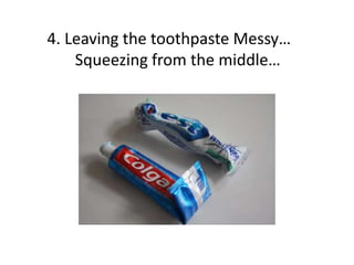 4. Leaving the toothpaste Messy…
Squeezing from the middle…