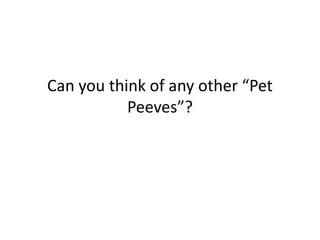 Can you think of any other “Pet
Peeves”?
