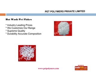 PET POLYMERS PRIVATE LIMITED


Hot Wash Pet Flakes

* Industry Leading Prices
* We Customize Our Range
* Supreme Quality
* Durability Accurate Composition




                                   roto1234
                              www.petpolymers.com
 
