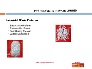 PET POLYMERS PRIVATE LIMITED


Industrial Waste Preforms

 * Best Clarity Preform
 * Reasonable Prices
 * Best Quality Preform
 * Widely Demanded




                           www.petpolymers.com
 