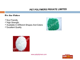 PET POLYMERS PRIVATE LIMITED

Pet Jar Flakes

 Eco Friendly
 High Strength.
 Available In Different Shapes And Colors
 Excellent Quality




                            www.petpolymers.com
 