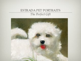 ESTRADA PET PORTRAITS
     The Perfect Gift
 
