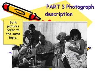   PART 3 Photograph description   Both pictures refer to the same topic. 
