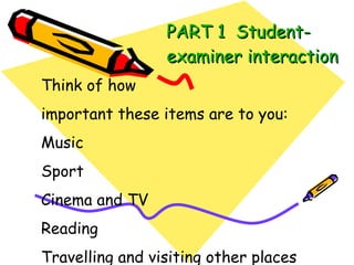 PART 1  Student-examiner interaction Think of how  important these items are to you: Music Sport Cinema and TV Reading Travelling and visiting other places 