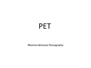PET

-Positron Emission Tomography
 