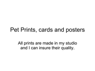 Pet Prints, cards and posters All prints are made in my studio and I can insure their quality. 