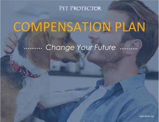 petprotector.org
COMPENSATION PLAN
.......... ..........Change Your Future
®
 