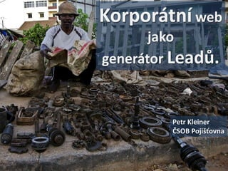 Korporátní web
       jako
generátor Leadů.



         Petr Kleiner
         ČSOB Pojišťovna
 