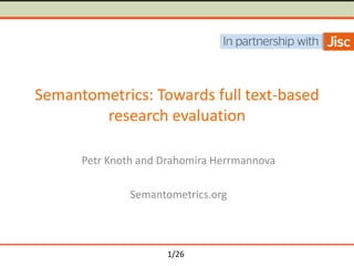 1/26
Semantometrics: Towards full text-based
research evaluation
Petr Knoth and Drahomira Herrmannova
Semantometrics.org
 