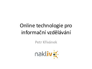 Online technologie pro
informační vzdělávání
Petr Křivánek
 