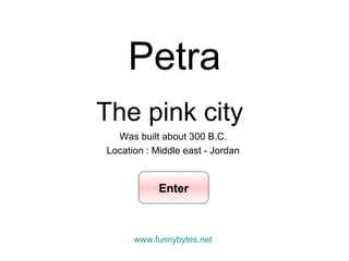 Petra The pink city   Was built about 300 B.C.  Location : Middle east - Jordan  Enter www.funnybytes.net 