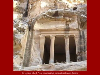 E m torno de 60 A .C.  Petra foi  conquistad a  e anexad a  ao  Império Romano. 
