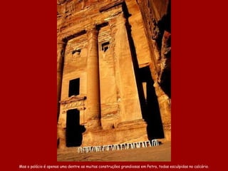 Mas o palácio é apenas uma dentre as muitas construções grandiosas em Petra, todas esculpidas no calcário. 