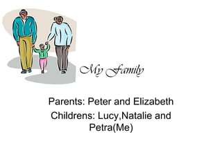 My Family Parents: Peter and Elizabeth Childrens: Lucy,Natalie and Petra(Me) 