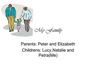 My FamilyParents: Peter and ElizabethChildrens: Lucy,Natalie and Petra(Me)