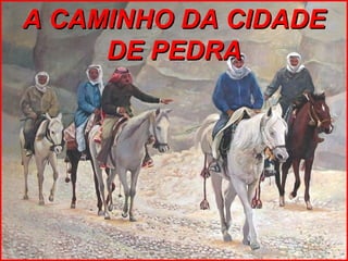 A CAMINHO DA CIDADE
     DE PEDRA
 