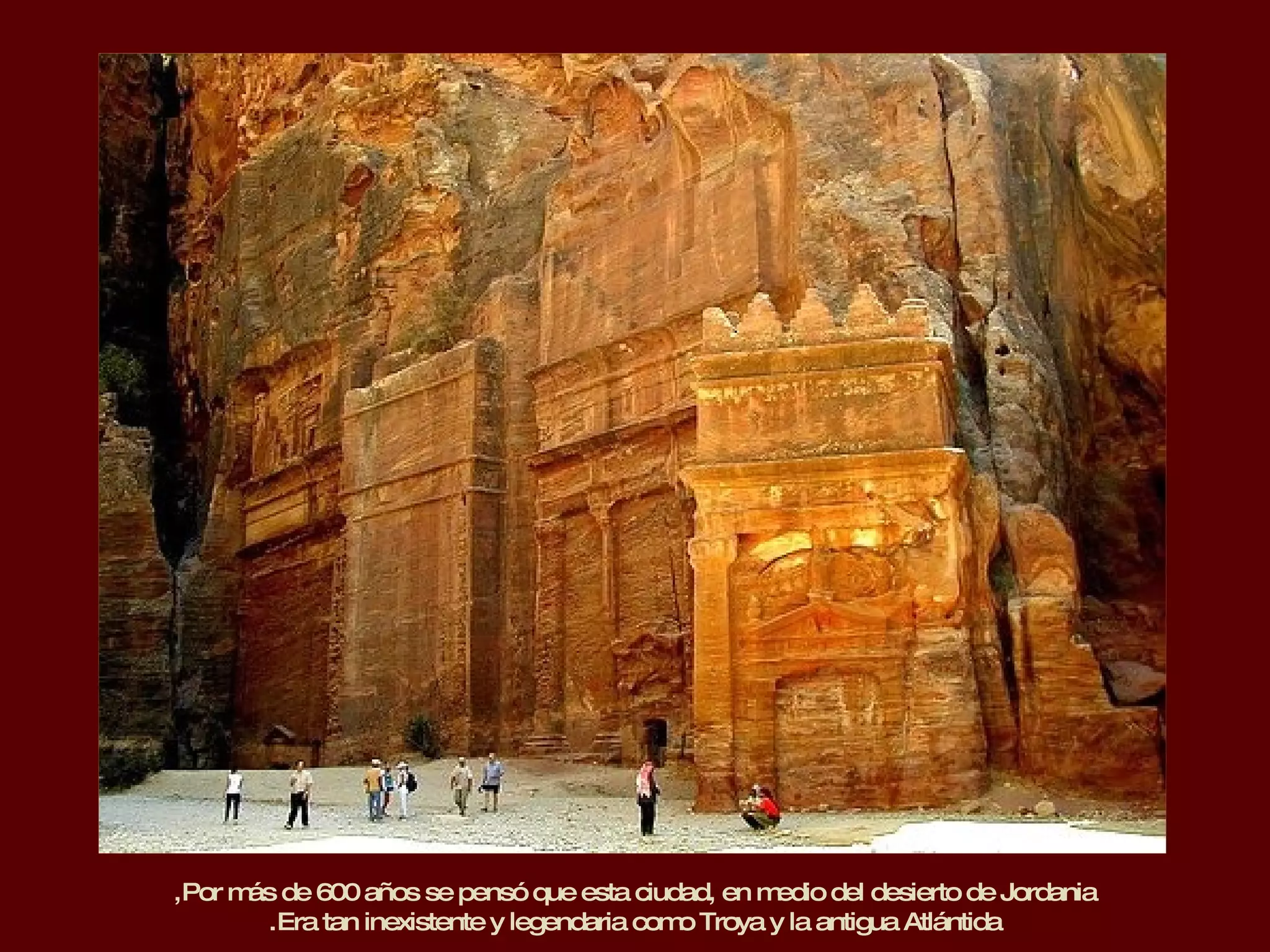 Por más de 600 años se pensó que esta ciudad, en medio del desierto de Jordania, Era tan inexistente y legendaria como Troya y la antigua Atlántida. 