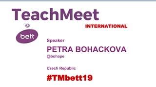 INTERNATIONAL
Speaker
PETRA BOHACKOVA
@bohape
Czech Republic
#TMbett19
 