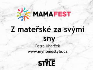 Z mateřské za svými
sny
Petra Uharček
www.myhomestyle.cz
 