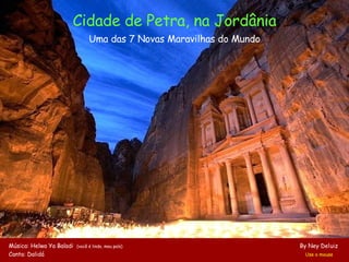 Cidade de Petra, na Jordânia Uma das 7 Novas Maravilhas do Mundo Música: Helwa Ya Baladi  (você é lindo, meu país)   By Ney Deluiz Canta: Dalidá     Use o mouse 