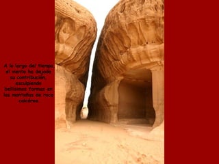 A lo largo del tiempo, el viento ha dejado  su contribución,  esculpiendo  bellísimos formas en  las montañas de roca  calcárea. 