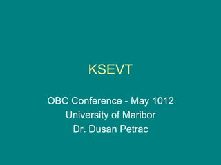 KSEVT

OBC Conference - May 1012
   University of Maribor
    Dr. Dusan Petrac
 