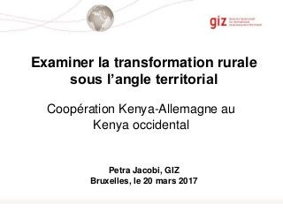 Seite 1
Examiner la transformation rurale
sous l’angle territorial
Coopération Kenya-Allemagne au
Kenya occidental
Petra Jacobi, GIZ
Bruxelles, le 20 mars 2017
 