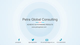 Petra Global Consulting
ACHIEVE OUTSTANDING RESULTS
petraglobal @petragloballink info.petraglobal@gmail.com +234 9090048848
www.petraglobal.com
 